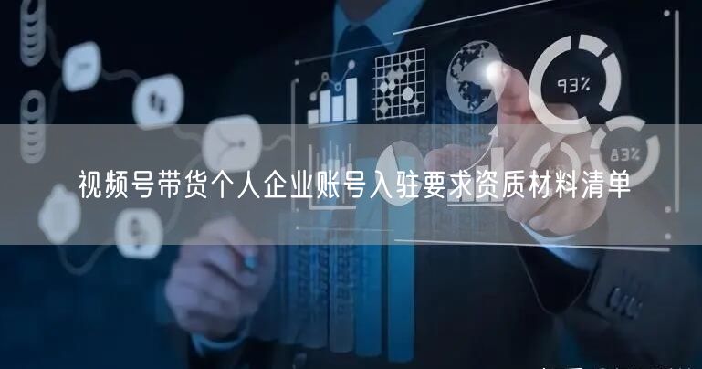 视频号带货个人企业账号入驻要求资质材料清单