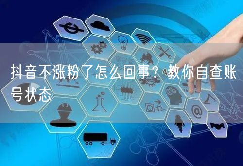 抖音不涨粉了怎么回事？教你自查账号状态
