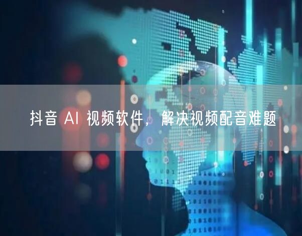 抖音 AI 视频软件，解决视频配音难题