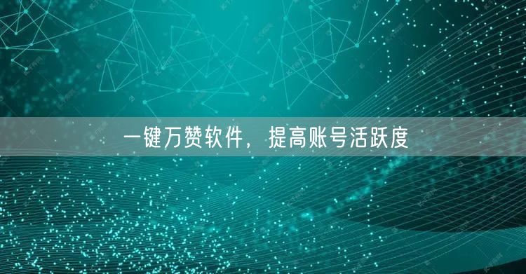 一键万赞软件，提高账号活跃度