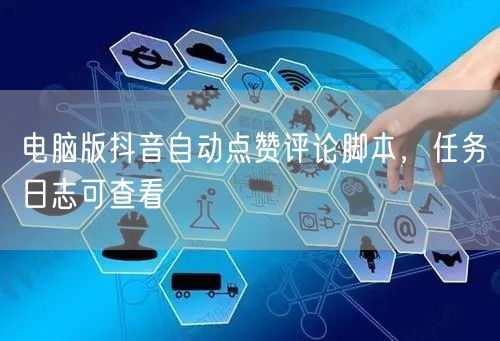 电脑版抖音自动点赞评论脚本，任务日志可查看