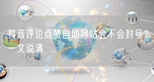 抖音评论点赞自助网站会不会封号？一文说清