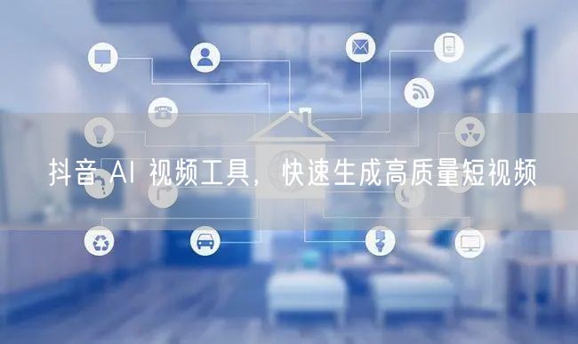 抖音 AI 视频工具，快速生成高质量短视频