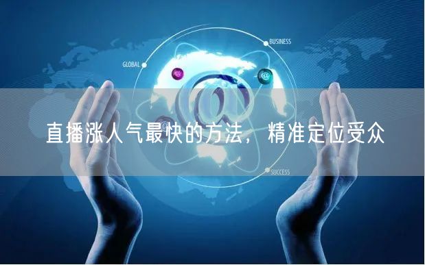直播涨人气最快的方法，精准定位受众