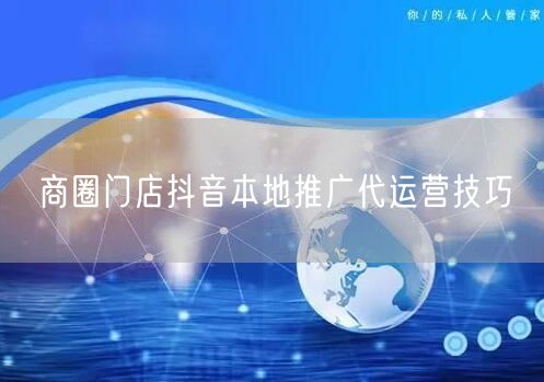 商圈门店抖音本地推广代运营技巧