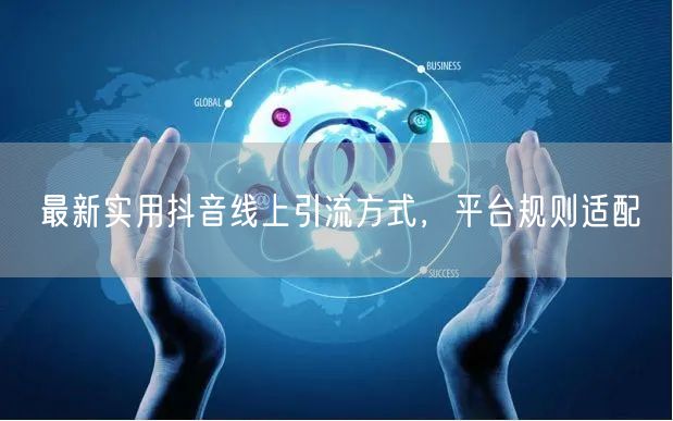 最新实用抖音线上引流方式，平台规则适配