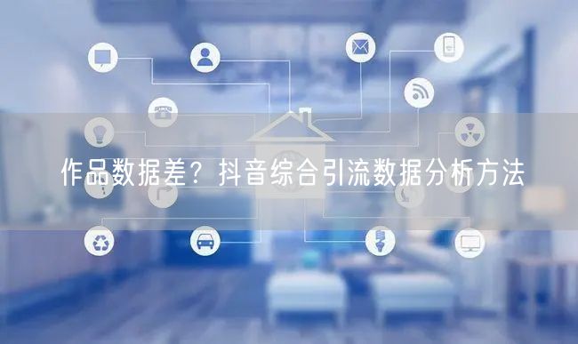 作品数据差？抖音综合引流数据分析方法