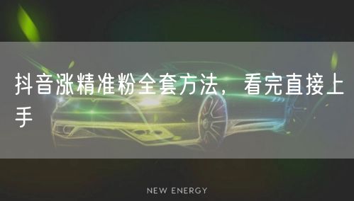 抖音涨精准粉全套方法，看完直接上手