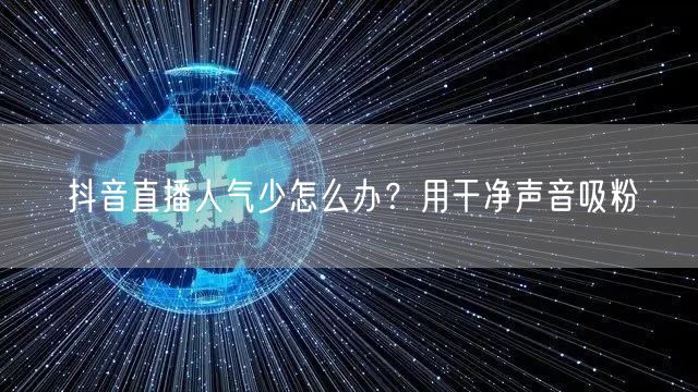 抖音直播人气少怎么办？用干净声音吸粉