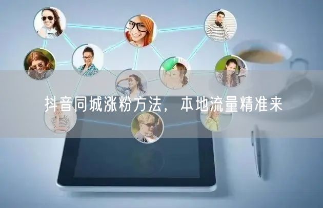 抖音同城涨粉方法，本地流量精准来