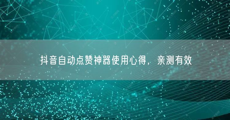 抖音自动点赞神器使用心得，亲测有效