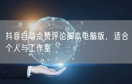 抖音自动点赞评论脚本电脑版，适合个人与工作室