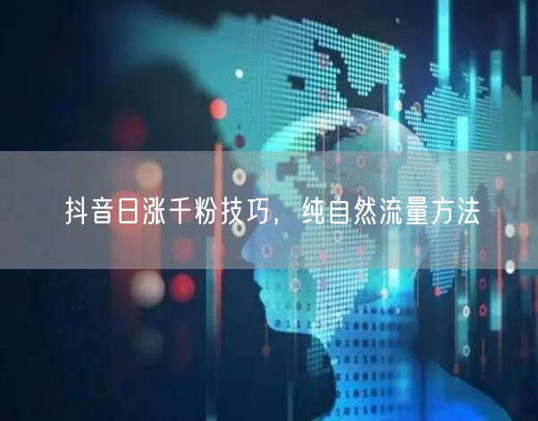 抖音日涨千粉技巧，纯自然流量方法