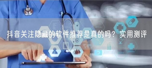抖音关注隐藏的软件推荐是真的吗？实用测评