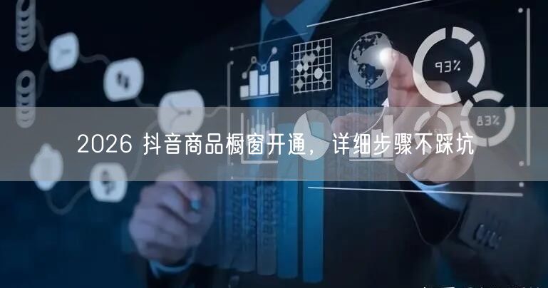 2026 抖音商品橱窗开通，详细步骤不踩坑