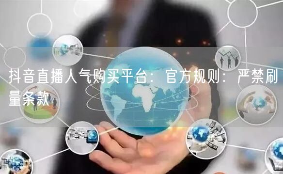 抖音直播人气购买平台：官方规则：严禁刷量条款