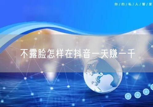 不露脸怎样在抖音一天赚一千