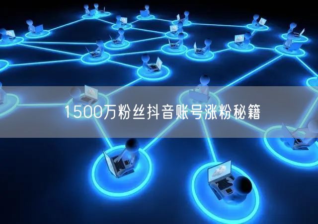 1500万粉丝抖音账号涨粉秘籍