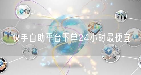 快手自助平台下单24小时最便宜
