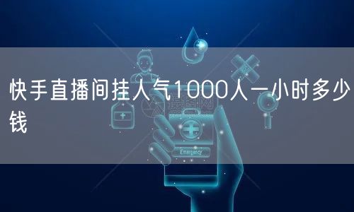 快手直播间挂人气1000人一小时多少钱