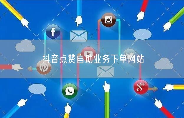 抖音点赞自助业务下单网站