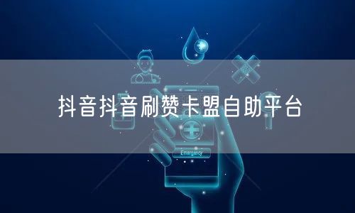 抖音抖音刷赞卡盟自助平台