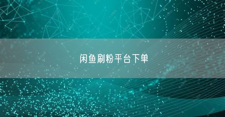 闲鱼刷粉平台下单