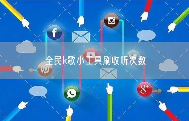 全民k歌小工具刷收听次数
