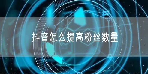 抖音怎么提高粉丝数量