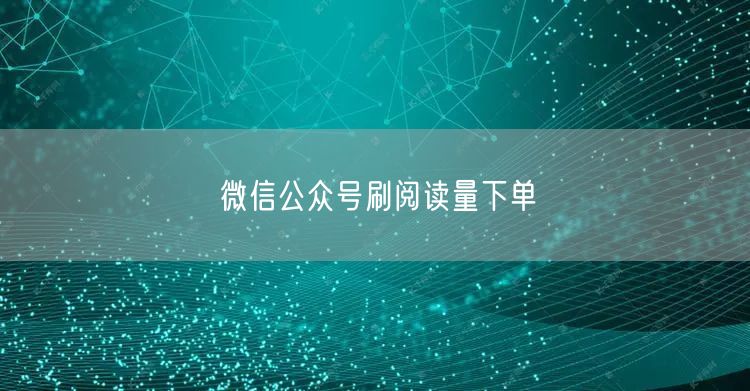 微信公众号刷阅读量下单
