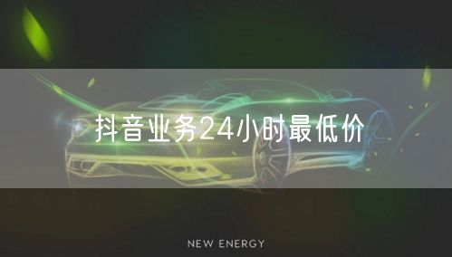 抖音业务24小时最低价