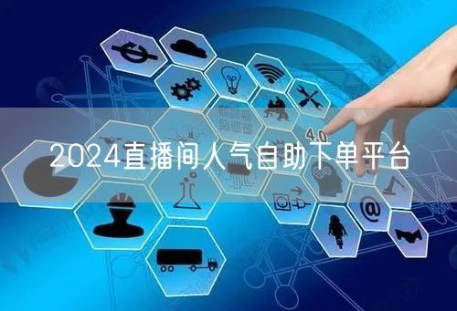 2024直播间人气自助下单平台