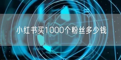小红书买1000个粉丝多少钱
