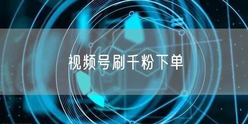 视频号刷千粉下单