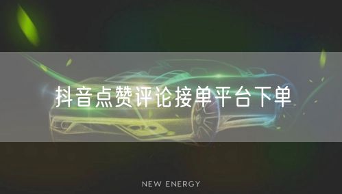 抖音点赞评论接单平台下单