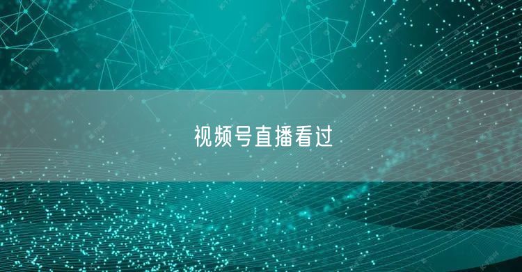 视频号直播看过