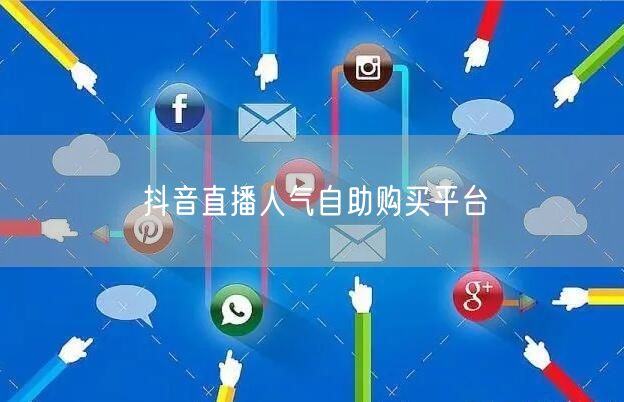 抖音直播人气自助购买平台