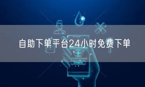 自助下单平台24小时免费下单