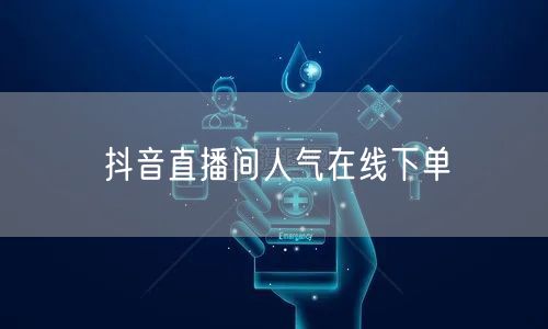 抖音直播间人气在线下单