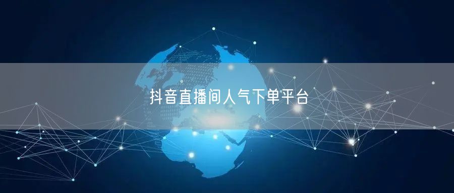 抖音直播间人气下单平台