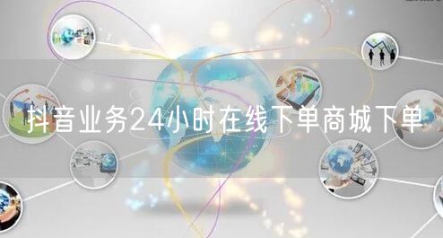 抖音业务24小时在线下单商城下单