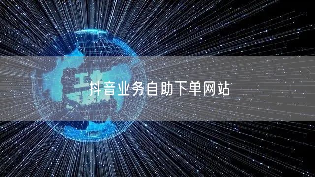 抖音业务自助下单网站
