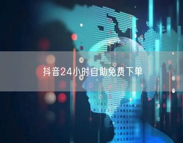 抖音24小时自助免费下单