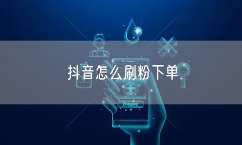 抖音怎么刷粉下单