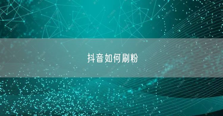抖音如何刷粉
