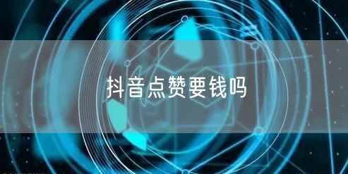 抖音点赞要钱吗