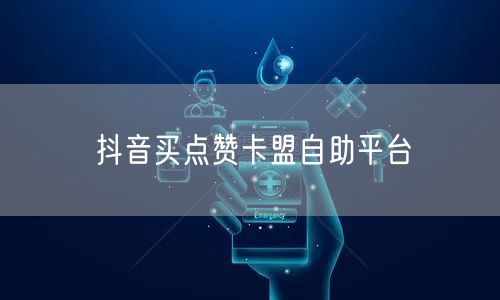 抖音买点赞卡盟自助平台