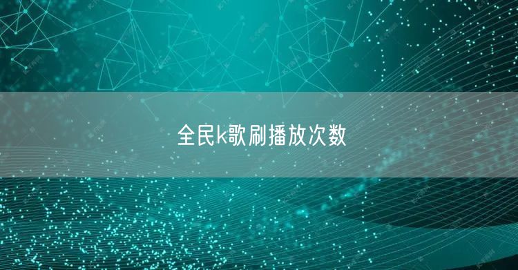 全民k歌刷播放次数