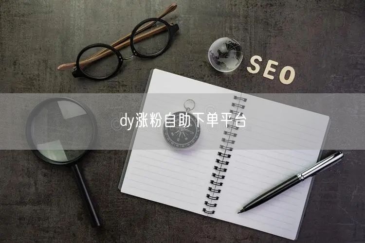 dy涨粉自助下单平台