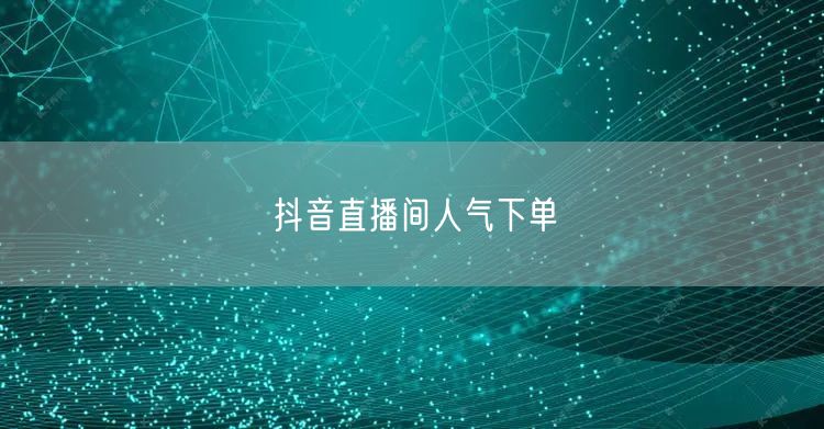 抖音直播间人气下单